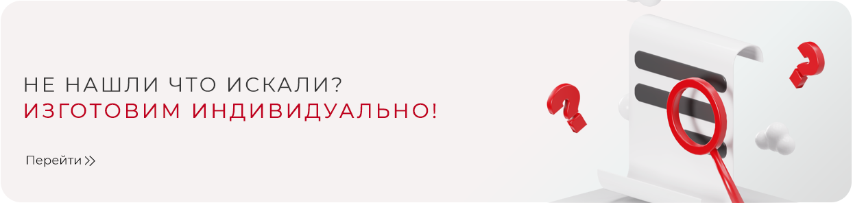 Не нашли что искали? Изготовим индивидуально!